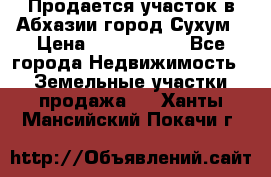 Продается участок в Абхазии,город Сухум › Цена ­ 2 000 000 - Все города Недвижимость » Земельные участки продажа   . Ханты-Мансийский,Покачи г.